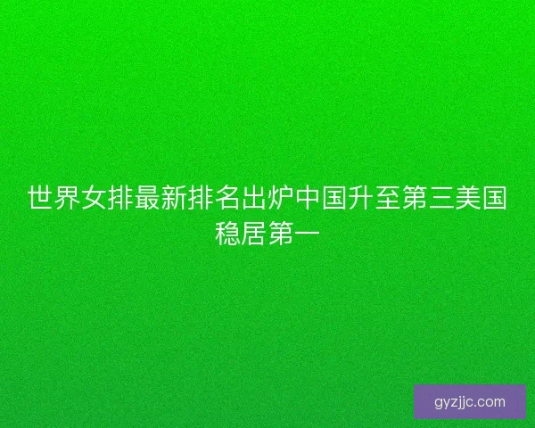 世界女排最新排名出炉中国升至第三美国稳居第一
