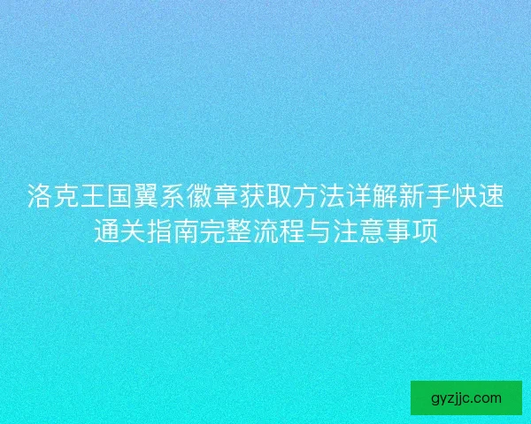 洛克王国翼系徽章获取方法详解新手快速通关指南完整流程与注意事项