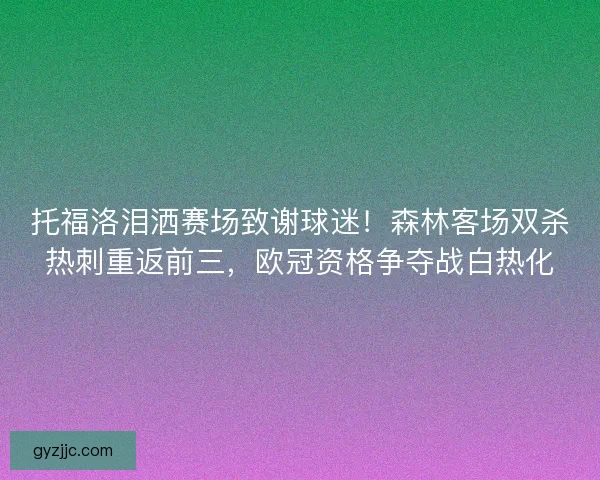 托福洛泪洒赛场致谢球迷！森林客场双杀热刺重返前三，欧冠资格争夺战白热化