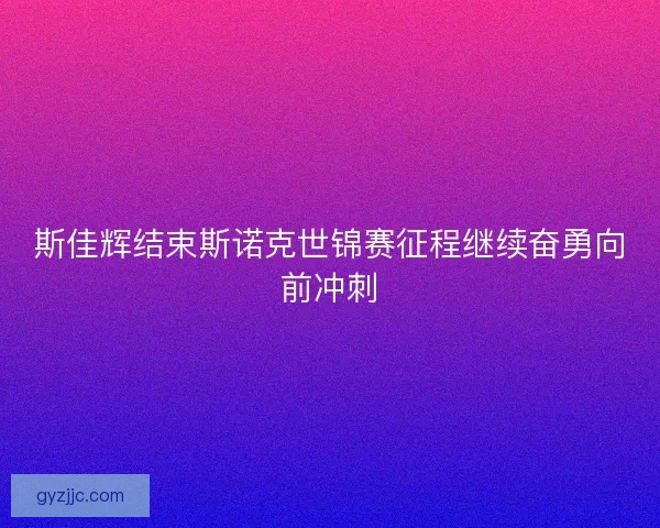 斯佳辉结束斯诺克世锦赛征程继续奋勇向前冲刺